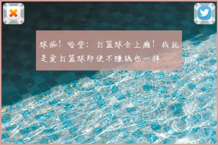 球痴！哈登：打篮球会上瘾！我就是爱打篮球即使不赚钱也一样