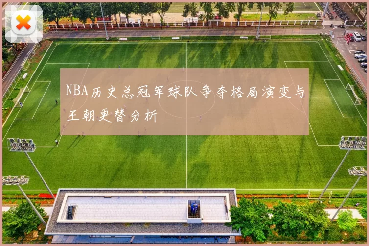 NBA历史总冠军球队争夺格局演变与王朝更替分析