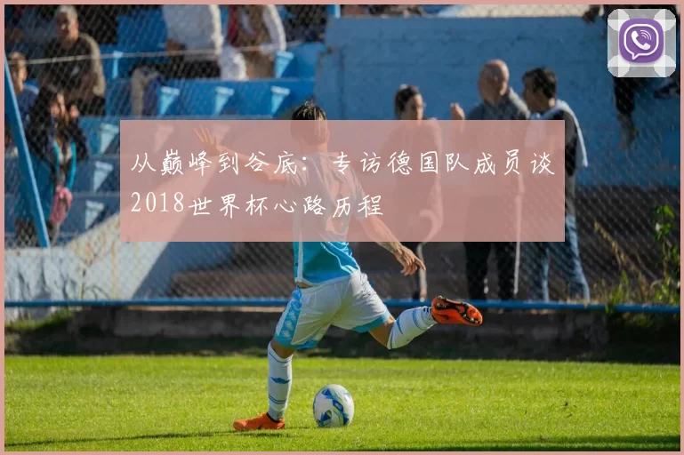 从巅峰到谷底：专访德国队成员谈2018世界杯心路历程