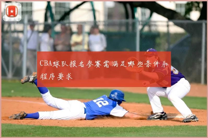 CBA球队报名参赛需满足哪些条件和程序要求