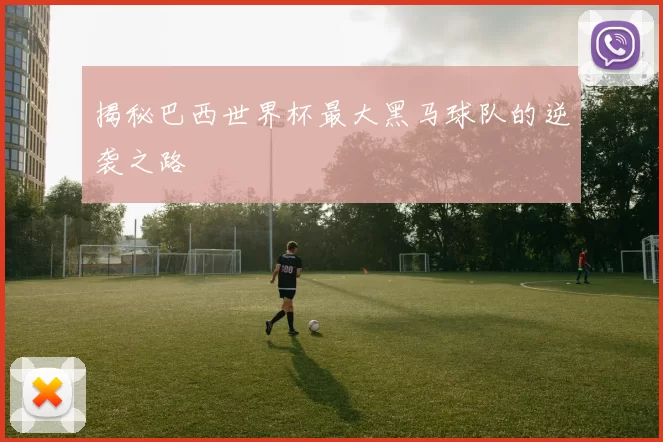 揭秘巴西世界杯最大黑马球队的逆袭之路