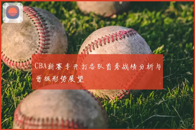 CBA新赛季开打各队首秀战绩分析与晋级形势展望