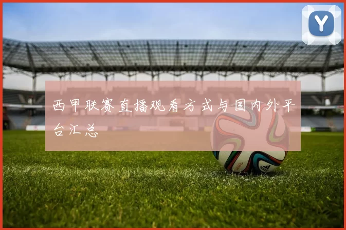 西甲联赛直播观看方式与国内外平台汇总