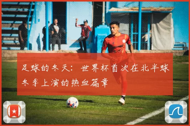 足球的冬天：世界杯首次在北半球冬季上演的热血篇章