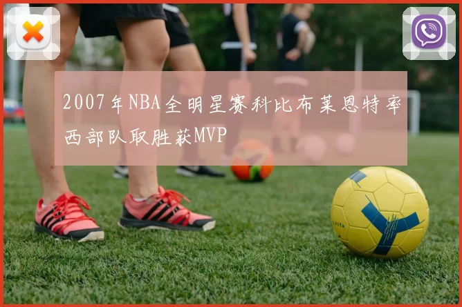 2007年NBA全明星赛科比布莱恩特率西部队取胜获MVP