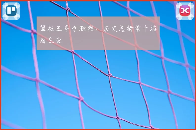 篮板王争夺激烈，历史总榜前十格局生变