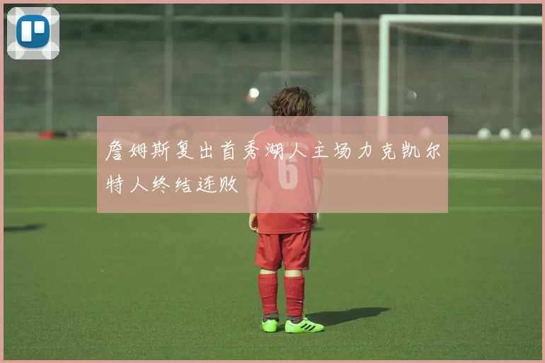 詹姆斯复出首秀湖人主场力克凯尔特人终结连败