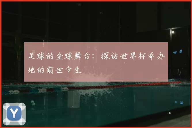 足球的全球舞台：探访世界杯举办地的前世今生