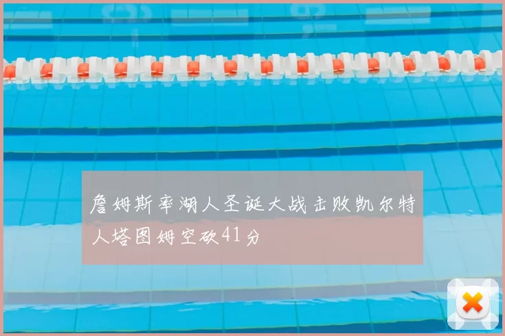 詹姆斯率湖人圣诞大战击败凯尔特人塔图姆空砍41分