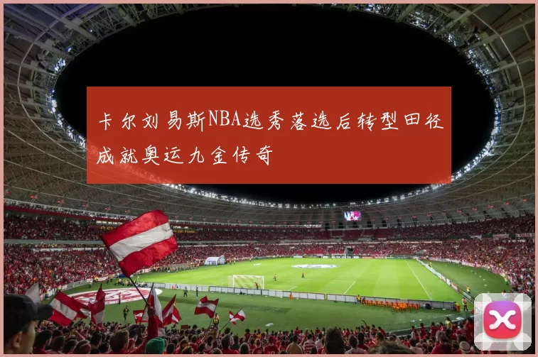 卡尔刘易斯NBA选秀落选后转型田径成就奥运九金传奇