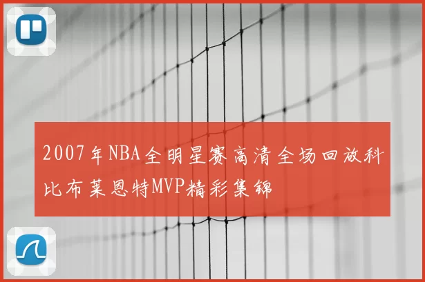 2007年NBA全明星赛高清全场回放科比布莱恩特MVP精彩集锦