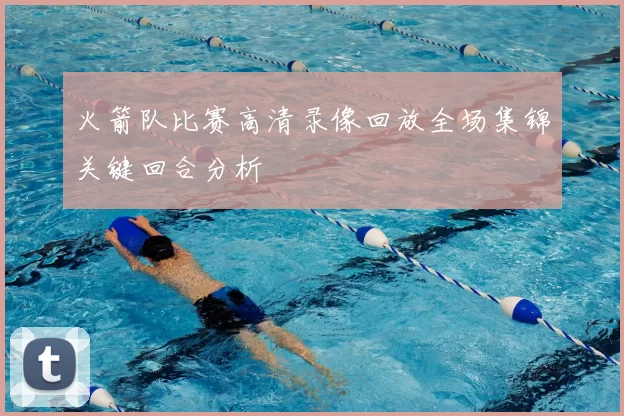 火箭队比赛高清录像回放全场集锦关键回合分析