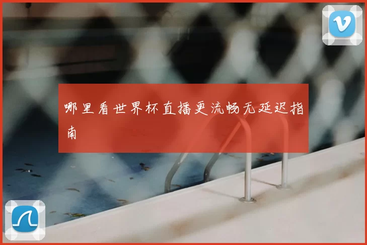 哪里看世界杯直播更流畅无延迟指南