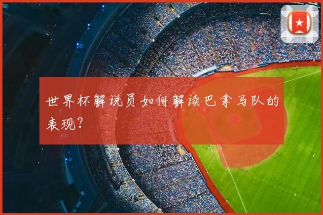 世界杯解说员如何解读巴拿马队的表现？