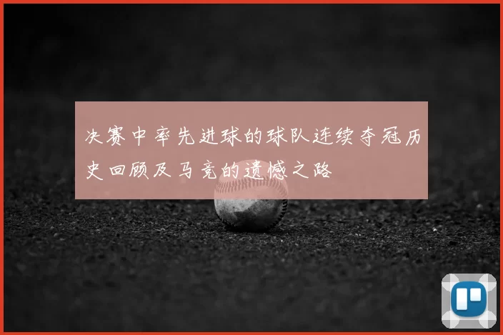 决赛中率先进球的球队连续夺冠历史回顾及马竞的遗憾之路
