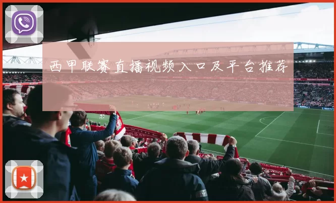 西甲联赛直播视频入口及平台推荐
