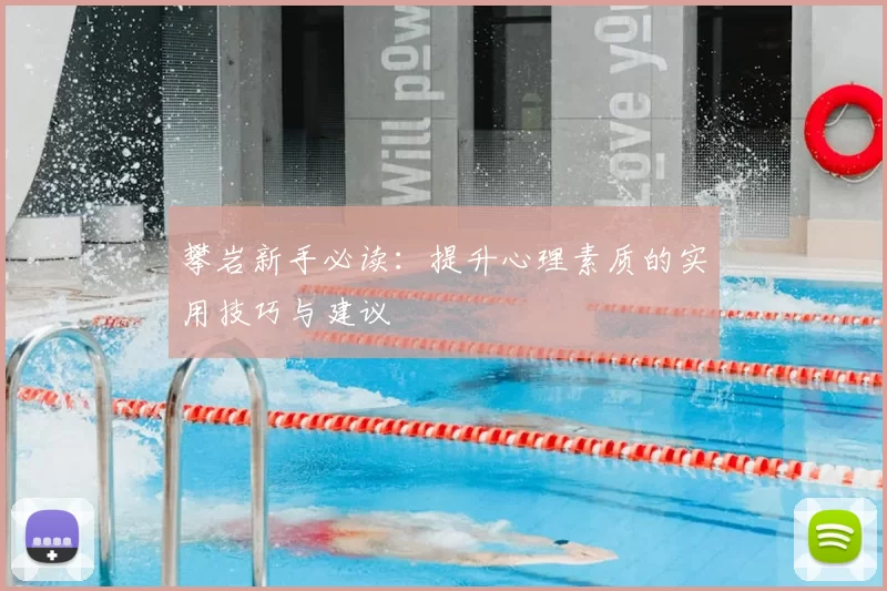 攀岩新手必读：提升心理素质的实用技巧与建议