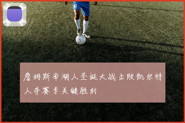 詹姆斯率湖人圣诞大战击败凯尔特人夺赛季关键胜利