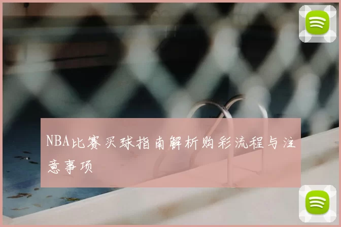 NBA比赛买球指南解析购彩流程与注意事项