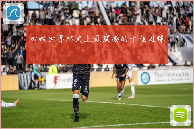 回顾世界杯史上最震撼的十佳进球