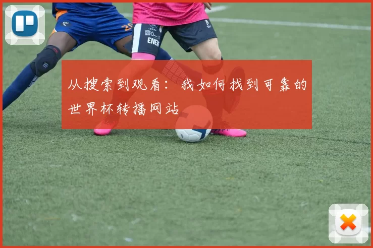 从搜索到观看：我如何找到可靠的世界杯转播网站