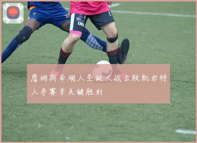 詹姆斯率湖人圣诞大战击败凯尔特人夺赛季关键胜利
