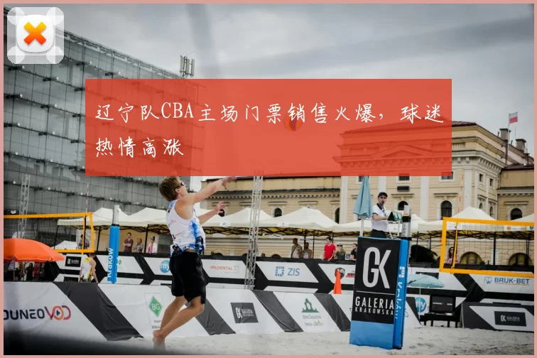 辽宁队CBA主场门票销售火爆，球迷热情高涨