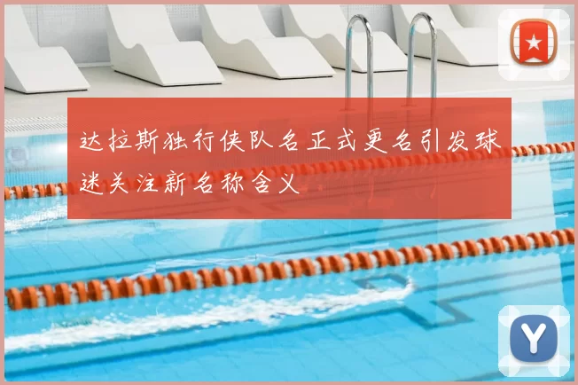 达拉斯独行侠队名正式更名引发球迷关注新名称含义
