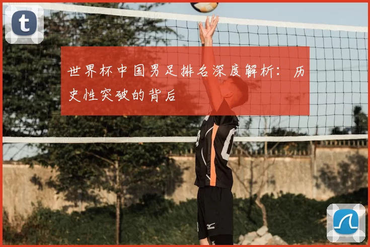 世界杯中国男足排名深度解析：历史性突破的背后
