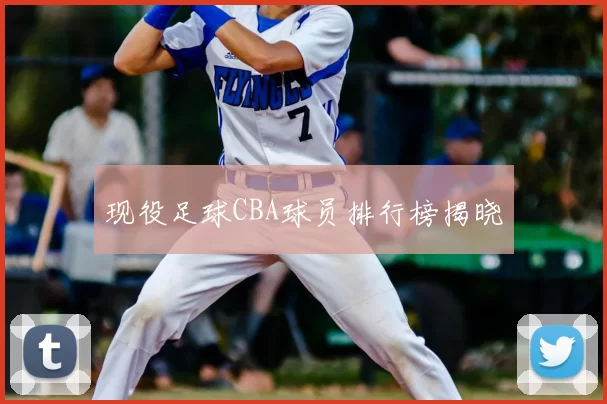 现役足球CBA球员排行榜揭晓
