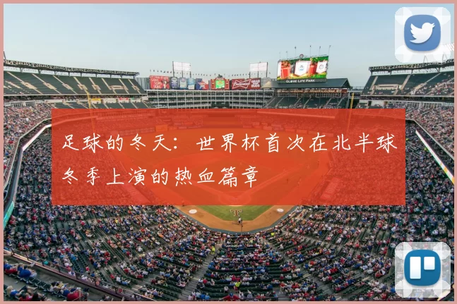 足球的冬天：世界杯首次在北半球冬季上演的热血篇章