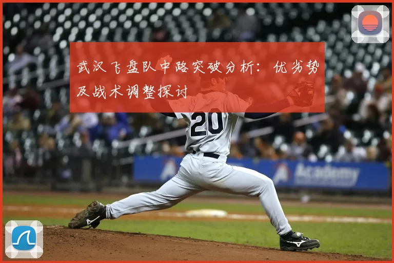 武汉飞盘队中路突破分析：优劣势及战术调整探讨