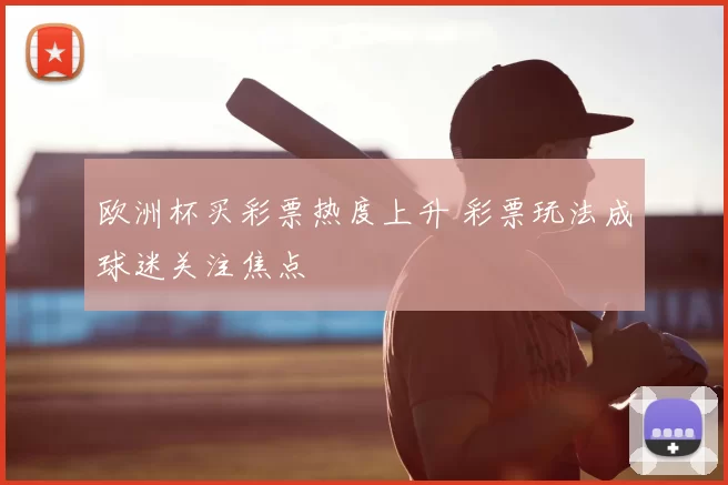 欧洲杯买彩票热度上升 彩票玩法成球迷关注焦点