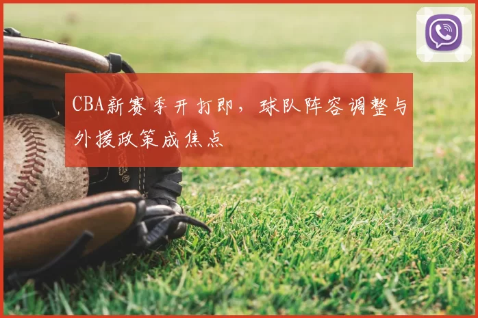 CBA新赛季开打即，球队阵容调整与外援政策成焦点