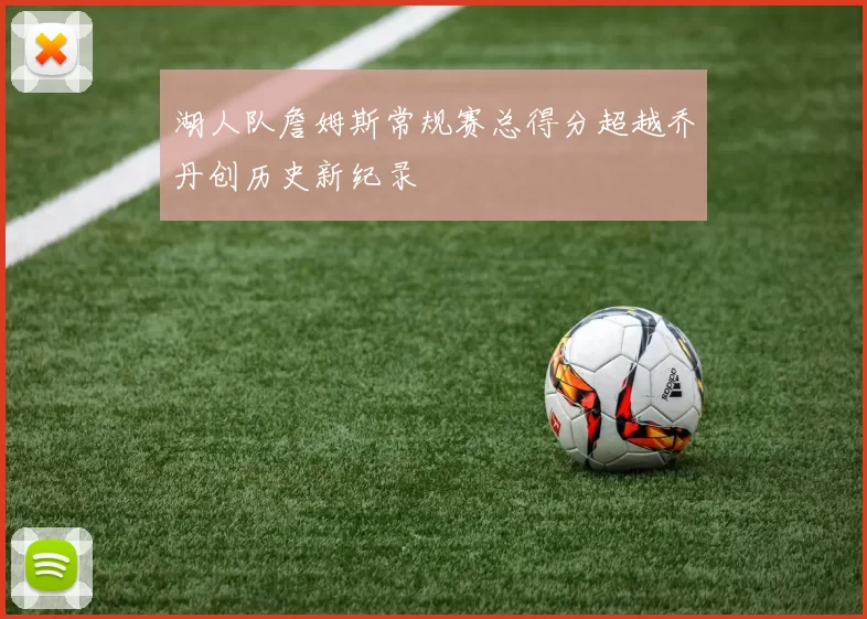 湖人队詹姆斯常规赛总得分超越乔丹创历史新纪录