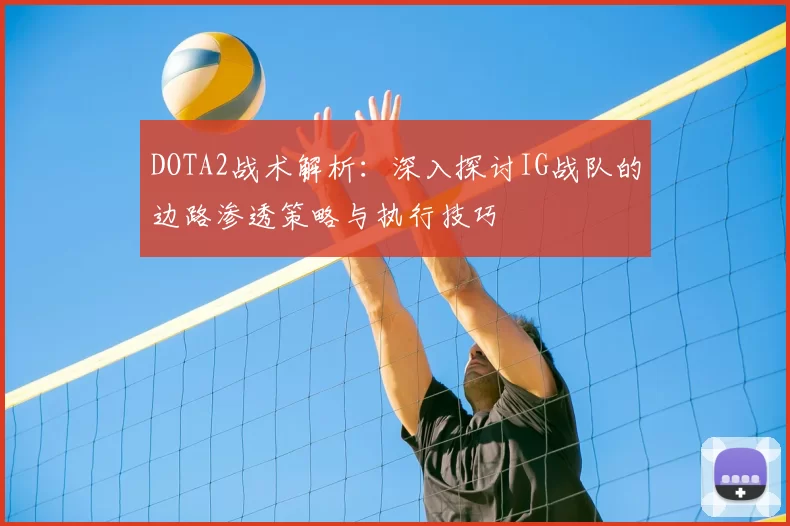 DOTA2战术解析：深入探讨IG战队的边路渗透策略与执行技巧