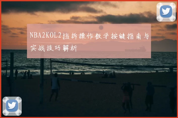 NBA2KOL2挡拆操作教学按键指南与实战技巧解析