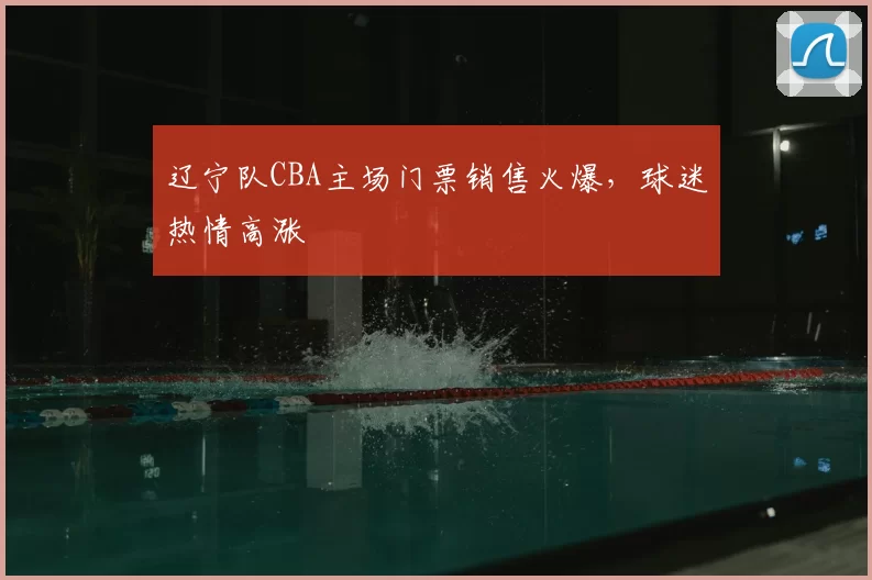 辽宁队CBA主场门票销售火爆，球迷热情高涨