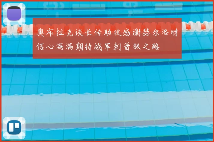奥布拉克谈长传助攻感谢瑟尔洛特信心满满期待战军刺晋级之路