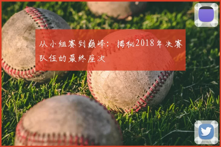 从小组赛到巅峰：揭秘2018年决赛队伍的最终座次