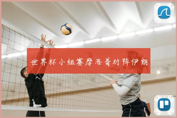 世界杯小组赛摩洛哥对阵伊朗