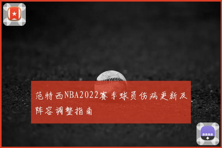 范特西NBA2022赛季球员伤病更新及阵容调整指南