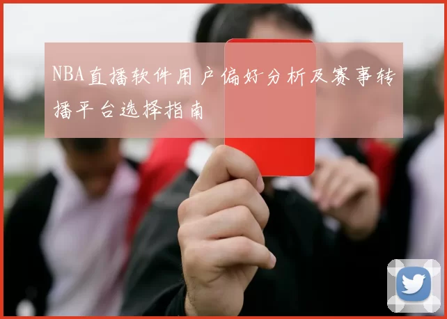 NBA直播软件用户偏好分析及赛事转播平台选择指南