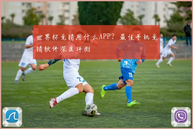 世界杯竞猜用什么APP？最佳手机竞猜软件深度评测