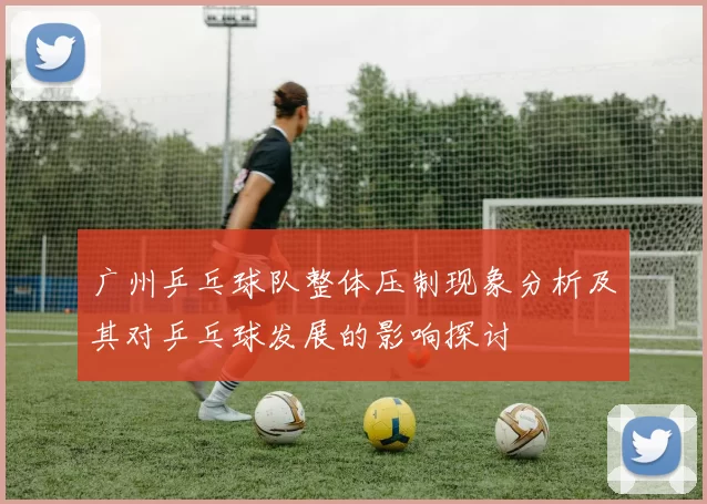 广州乒乓球队整体压制现象分析及其对乒乓球发展的影响探讨