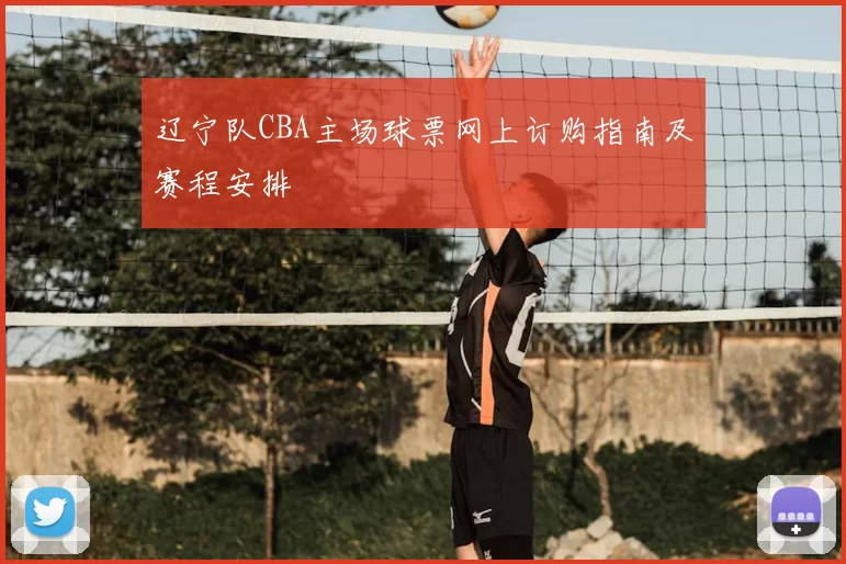 辽宁队CBA主场球票网上订购指南及赛程安排