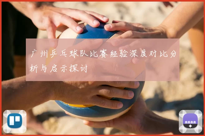 广州乒乓球队比赛经验深度对比分析与启示探讨