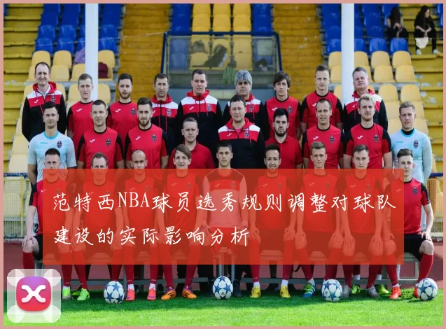 范特西NBA球员选秀规则调整对球队建设的实际影响分析