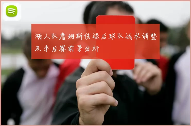 湖人队詹姆斯伤退后球队战术调整及季后赛前景分析