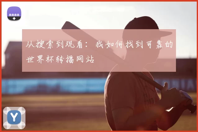 从搜索到观看:我如何找到可靠的世界杯转播网站